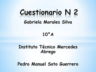 Gabriela Morales Silva
10°A
Instituto Técnico Mercedes
Abrego
Pedro Manuel Soto Guerrero
Cuestionario N 2
 