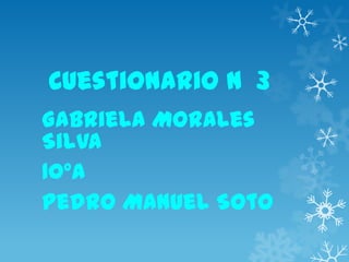 Cuestionario N 3
Gabriela Morales
Silva
10°A
Pedro Manuel Soto
 