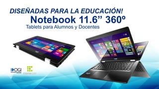 DISEÑADAS PARA LA EDUCACIÓN!
Notebook 11.6” 360º
Tablets para Alumnos y Docentes
 