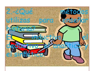 2.-¿Qué métodos utilizas para enseñar  historia?El inductivo, el deductivo, el analítico y el sintético.