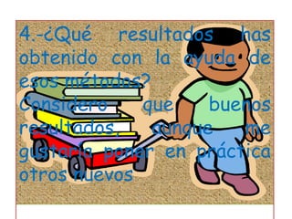 4.-¿Qué resultados has obtenido con la ayuda de esos métodos?Considero que buenos resultados, aunque me gustaría poner en práctica otros nuevos