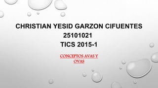 CONCEPTOS AVAS Y
OVAS
CHRISTIAN YESID GARZON CIFUENTES
25101021
TICS 2015-1
 