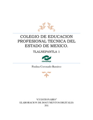 COLEGIO DE EDUCACION
PROFESIONAL TECNICA DEL
ESTADO DE MEXICO.
TLALNEPANTLA 1
Paulina Coronado Ramírez
“CUESTIONARIO”
ELABORACION DE DOCUMENTOS DIGITALES
301
 