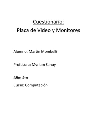 Cuestionario:
Placa de Video y Monitores
Alumno: Martín Mombelli
Profesora: Myriam Sanuy
Año: 4to
Curso: Computación
 