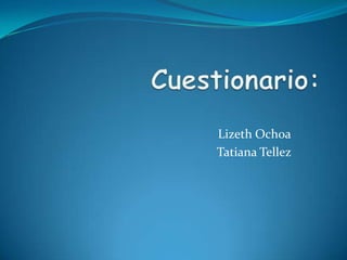 Cuestionario: Lizeth Ochoa Tatiana Tellez  