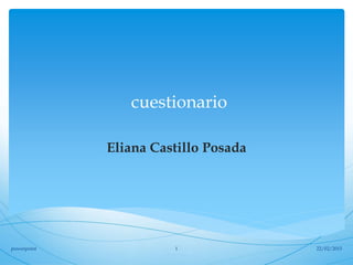 cuestionario
Eliana Castillo Posada
22/02/2015powerpoint 1
 