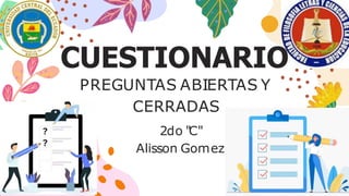 CUESTIONARIO
PREGUNTAS ABIERTAS Y
CERRADAS
2do "C"
Alisson Gomez
 