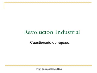 Revolución Industrial
  Cuestionario de repaso




     Prof. Dr. Juan Carlos Rojo
 