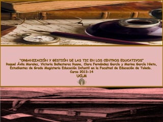 ELABORACIÓN DE CUESTIONARIOS CON RIGOR CIENTÍFICO
ELABORACIÓN DE CUESTIONARIOS CON RIGOR CIENTÍFICO
““ORGANIZACIÓN Y GESTIÓN DE LAS TIC EN LOS CENTROS EDUCATIVOS”
ORGANIZACIÓN Y GESTIÓN DE LAS TIC EN LOS CENTROS EDUCATIVOS”
Raquel Ávila Morales, Victoria Ballesteros Ruano, Clara Fernández García yy Marina García Nieto,
Raquel Ávila Morales, Victoria Ballesteros Ruano, Clara Fernández García Marina García Nieto,
Estudiantes de Grado Magisterio Educación Infantil en la Facultad de Educación de Toledo.
Estudiantes de Grado Magisterio Educación Infantil en la Facultad de Educación de Toledo.
Curso 2013-14
Curso 2013-14

UCLM
UCLM

 