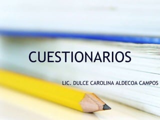 CUESTIONARIOS
LIC. DULCE CAROLINA ALDECOA CAMPOS
 