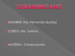   NOMBRE: Ma. Fernanda Quizhpi

   CURSO: 6to. Turismo



   MATERIA : Computación
 