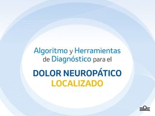 Algoritmo y Herramientas
de Diagnóstico para el
DOLOR NEUROPÁTICO
LOCALIZADO
 