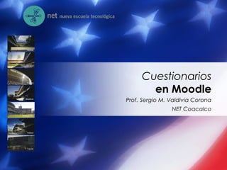 Prof. Sergio M. Valdivia Corona
NET Coacalco
Cuestionarios
en Moodle
 