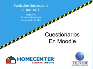 Cuestionarios
En Moodle
Fundación Universitaria
HORIZONTE
Programa:
Técnico profesional en
Construcción de Obra
 