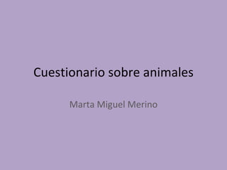 Cuestionario sobre animales

      Marta Miguel Merino
 
