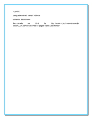 Fuentes: 
Vásquez Ramírez Sandra Patricia 
Sistemas electrónicos 
Recuperado en 2014 de: http://lausano.jimdo.com/comercio-electr% 
C3%B3nico/sistemas-de-pagos-elctr%C3%B3nico/ 
