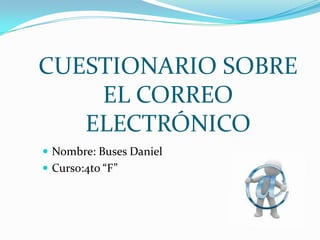 CUESTIONARIO SOBRE
EL CORREO
ELECTRÓNICO
 Nombre: Buses Daniel
 Curso:4to “F”
 