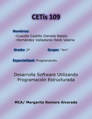CETis 109
-Cuautle Castillo Daniela Nataly
-Hernández Valladares Heidi Valeria
2º ‘‘Am’’
Programación.
Desarrolla Software Utilizando
Programación Estructurada
MCA/ Margarita Romero Alvarado
 