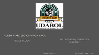 RUDDY MARCELO OSINAGA VACA
UDABOL IT-523 TELEDETECCION
TELEDETECCION
ING DAVID ENRIQUE MENDOZA
GUTIERREZ
 