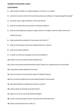 GRANDES CIVILIZACIONES. GRECIA
CUESTIONARIO
1. ¿Qué nombre se daban los antiguos griegos a sí mismos y a su patria?
2. ¿Cu...