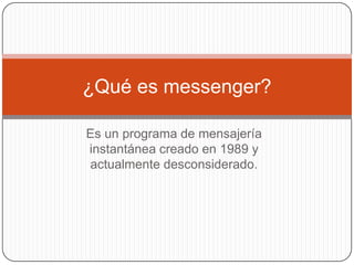 Es un programa de mensajería instantánea creado en 1989 y actualmente desconsiderado.¿Qué es messenger?