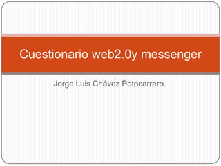 Jorge Luis Chávez Potocarrero Cuestionario web2.0y messenger 
