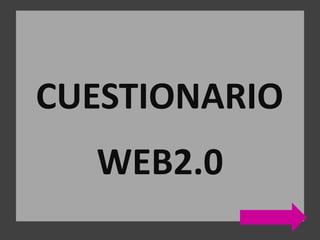 CUESTIONARIO
WEB2.0
 