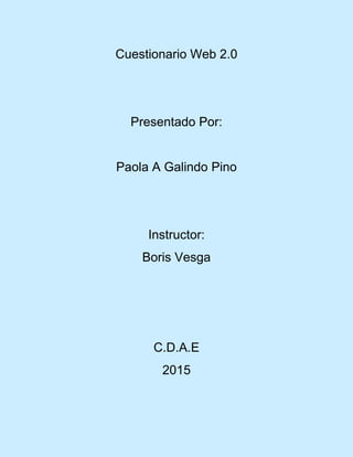 Cuestionario Web 2.0
Presentado Por:
Paola A Galindo Pino
Instructor:
Boris Vesga
C.D.A.E
2015
 