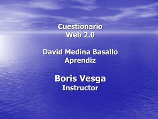 Cuestionario
Web 2.0
David Medina Basallo
Aprendiz
Boris Vesga
Instructor
 