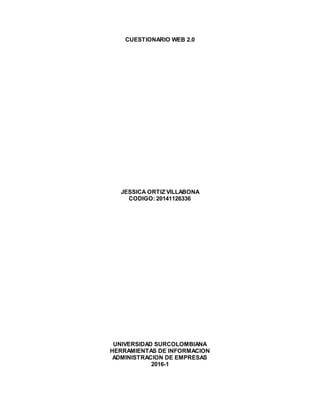 CUESTIONARIO WEB 2.0
JESSICA ORTIZ VILLABONA
CODIGO: 20141126336
UNIVERSIDAD SURCOLOMBIANA
HERRAMIENTAS DE INFORMACION
ADMINISTRACION DE EMPRESAS
2016-1
 