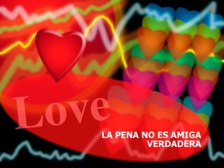 LA PENA NO ES AMIGA
VERDADERA
 