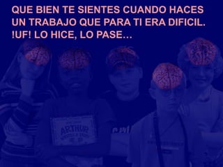 QUE BIEN TE SIENTES CUANDO HACES
UN TRABAJO QUE PARA TI ERA DIFICIL.
!UF! LO HICE, LO PASE…
 