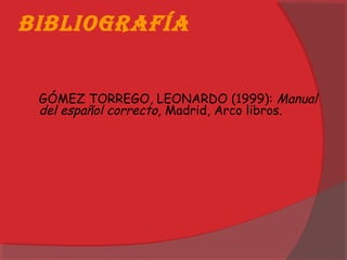 BiBliografía
GÓMEZ TORREGO, LEONARDO (1999): Manual
del español correcto, Madrid, Arco libros.
 