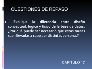 CUESTIONES DE REPASO

1.- Explique la diferencia entre diseño
  conceptual, lógico y físico de la base de datos.
  ¿Por qu...