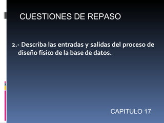 CUESTIONES DE REPASO


2.- Describa las entradas y salidas del proceso de
  diseño físico de la base de datos.




       ...
