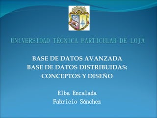 BASE DE DATOS AVANZADA BASE DE DATOS DISTRIBUIDAS: CONCEPTOS Y DISEÑO Elba Encalada Fabricio Sánchez 