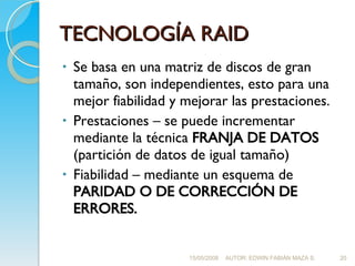TECNOLOGÍA RAID <ul><li>Se basa en una matriz de discos de gran tamaño, son independientes, esto para una mejor fiabilidad...