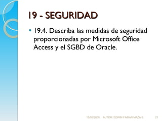 19 - SEGURIDAD <ul><li>19.4. Describa las medidas de seguridad proporcionadas por Microsoft Office Access y el SGBD de Ora...