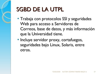 SGBD DE LA UTPL <ul><li>Trabaja con protocolos SSl y seguridades Web para acceso a Servidores de Correos, base de datos, y...