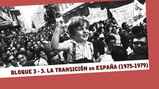 BLOQUE 3 - 3. LA TRANSICIÓN en ESPAÑA (1975-1979)
BLOQUE 3 - 3. LA TRANSICIÓN en ESPAÑA (1975-1979)
 