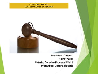 CUESTIONES PREVIAS
CONTESTACIÓN DE LA DEMANDA
Marianela Ynnecco
C.I 24772898
Materia: Derecho Procesal Civil II
Prof: Abog. Joanna Rosario
 