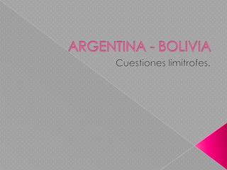 ARGENTINA - BOLIVIA Cuestiones limítrofes. 