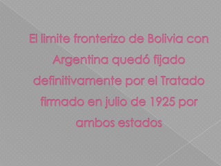 El limite fronterizo de Bolivia con Argentina quedó fijado definitivamente por el Tratado firmado en julio de 1925 por ambos estados