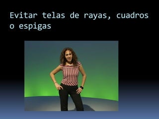 Evitar telas de rayas, cuadros
o espigas
 