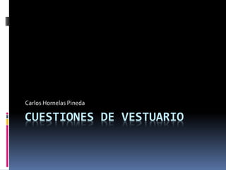 CUESTIONES DE VESTUARIO
Carlos Hornelas Pineda
 