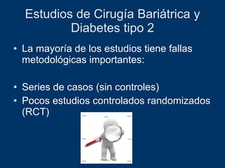 Estudios de Cirugía Bariátrica y Diabetes tipo 2 La mayoría de los estudios tiene fallas metodológicas importantes: Series de casos (sin controles) Pocos estudios controlados randomizados (RCT) 