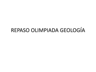 REPASO OLIMPIADA GEOLOGÍA
 