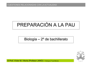 CUESTIONES RELACIONADAS CON LA ACTUALIDAD
© Prof. Víctor M. Vitoria (Profesor JANO) – Biología 2º bachillerato
PREPARACIÓN A LA PAU
Biología – 2º de bachillerato
 