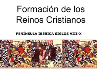 Formación de los
Reinos Cristianos
PENÍNSULA IBÉRICA SIGLOS VIII-X
 