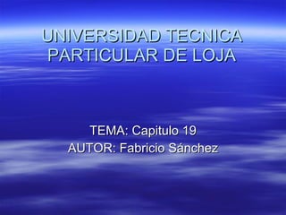 UNIVERSIDAD TECNICA PARTICULAR DE LOJA TEMA: Capitulo 19 AUTOR: Fabricio Sánchez 
